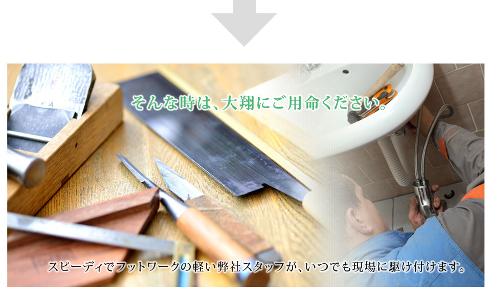 そんな時は、大翔にご用命ください。スピーディでフットワークの軽い弊社スタッフが、いつでも現場に駆け付けます。
